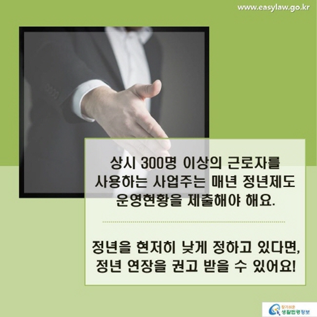 상시 300명 이상의 근로자를 사용하는 사업주는 매년 정년제도 운영현황을 제출해야 해요. 정년을 현저히 낮게 정하고 있다면, 정년 연장을 권고 받을 수 있어요!